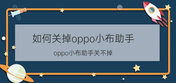 如何关掉oppo小布助手 oppo小布助手关不掉？